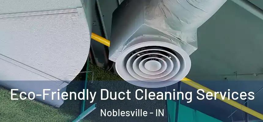 Eco-Friendly Duct Cleaning Services Noblesville - IN