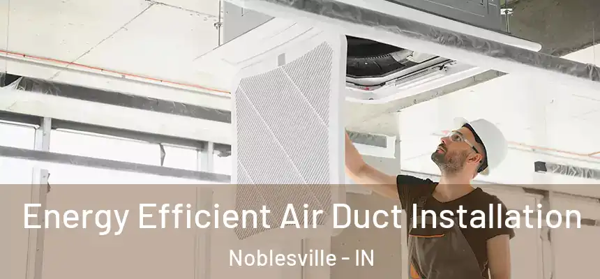 Energy Efficient Air Duct Installation Noblesville - IN