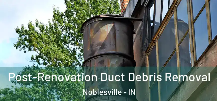  Post-Renovation Duct Debris Removal Noblesville - IN